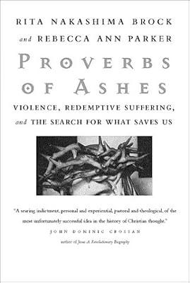 Proverbs of Ashes: Violence, Redemptive Suffering and the Search for What Saves Us by Parker, Rebecca Ann; Brock, Rita Nakashima | Hardcover | Christian Theology