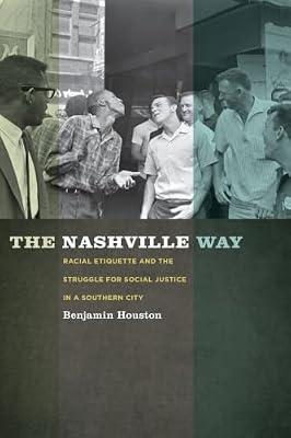 The Nashville Way: Racial Etiquette and the Struggle for Social Justice in a Southern City (Politics and Culture in the Twentieth-Century South) by Houston, Benjamin | Paperback | History