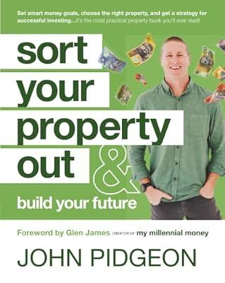 Sort Your Property Out & Build Your Future: Set Smart Money Goals, Choose the Right Property, and Get a Strategy for Successful Investing... It's the Most Practical Property Book You'll Ever Read! by Pidgeon, John | Paperback | Business & Economics