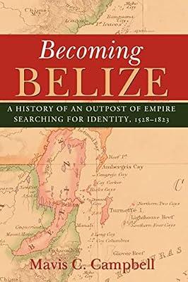 Becoming Belize: A Hisory of an Outpost of Empire Searching for Identity, 1528-1823 by Campbell, Mavis C. | Paperback | History Of Other Lands