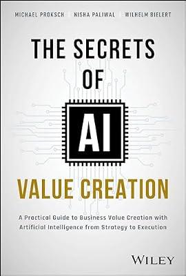 The Secrets of AI Value Creation: Practical Guide to Business Value Creation With Artificial Intelligence from Strategy to Execution by Proksch, Michael; Paliwal, Nisha; Bielert, Wilhelm | Hardcover | Business & Economics