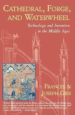 Cathedral, Forge And Waterwheel: Technology and Invention in the Middle Ages (Medieval Life) by Gies, Frances; Gies, Joseph | Paperback | History
