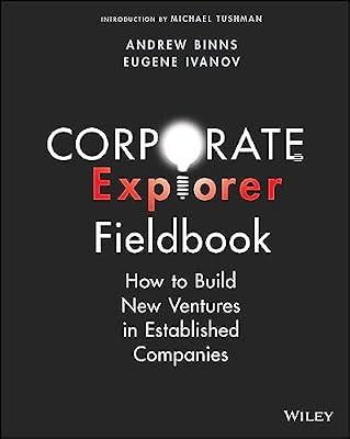 Corporate Explorer Fieldbook: How to Build New Ventures In Established Companies by Binns, Andrew; Ivanov, Eugene | Paperback | Business & Economics