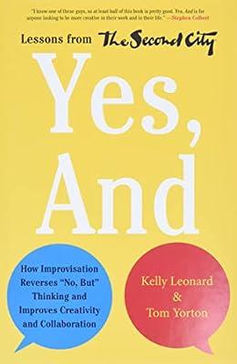 Yes - And How Improvisation Reverses "No But" Thinking and Improves Creativity and Collaboration Lessons from The Second City by Kelly Leonard | Hardcover | Business & Economics