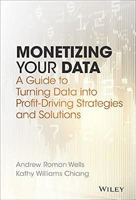 Monetizing Your Data: A Guide to Turning Data into Profit-driving Strategies and Solutions by Wells, Andrew Roman; Chiang, Kathy | Hardcover | Business & Economics