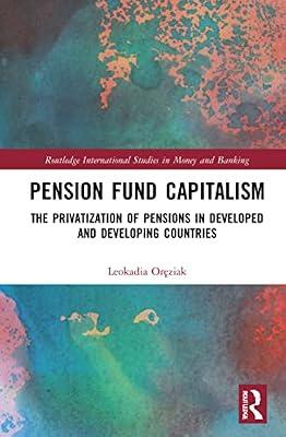 Pension Fund Capitalism: The Privatization of Pensions in Developed and Developing Countries (Routledge International Studies in Money and Banking) by Oreziak, Leokadia | Hardcover | Business & Economics
