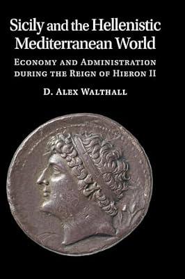 Sicily and the Hellenistic Mediterranean World: Economy and Administration during the Reign of Hieron II by Walthall, D. Alex | Hardcover | Classical Greek & Roman Archaeology