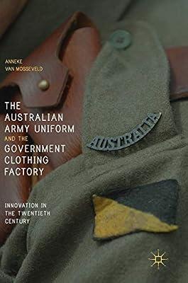 The Australian Army Uniform and the Government Clothing Factory: Innovation in the Twentieth Century by van Mosseveld, Anneke | Hardcover | 20Th Century