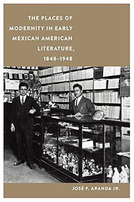 The Places of Modernity in Early Mexican American Literature, 1848–1948 (Postwestern Horizons) by Aranda, Jos F., Jr. | Paperback | Literary Criticism