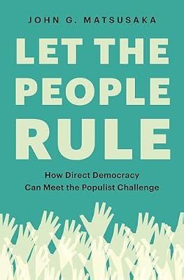 Let the People Rule: How Direct Democracy Can Meet the Populist Challenge by Matsusaka, John G. | Hardcover | Political Science