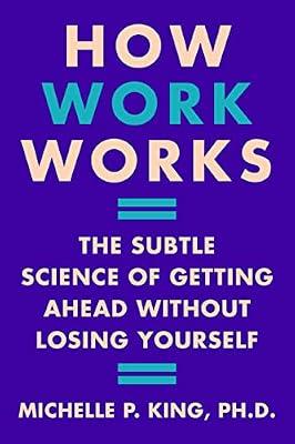 How Work Works: The Subtle Science of Getting Ahead Without Losing Yourself by King, Michelle Penelope, Dr. | Hardcover | Business & Economics