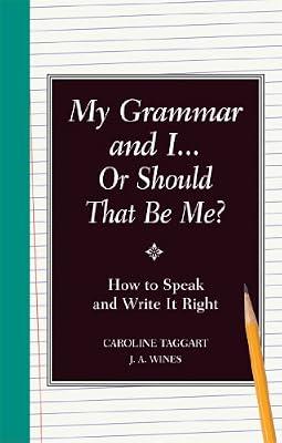 My Grammar and I Or Should That Be Me?: Old School Ways to Improve Your English by Taggart, Caroline; Wines, J.A. | Hardcover | Reference