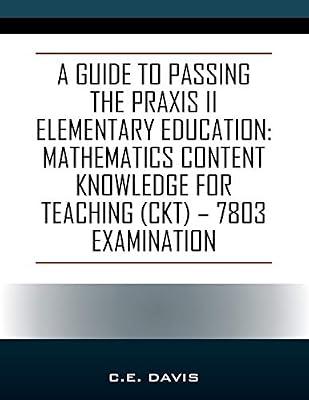 A Guide to Passing the Praxis II Elementary Education: Mathematics Content Knowledge for Teaching (CKT) - 7803 examination by Davis, C E | Paperback | Primary & Middle Schools