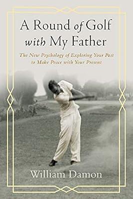 A Round of Golf With My Father: The New Psychology of Exploring Your Past to Make Peace With Your Present by Damon, William | Hardcover | Biography & Autobiography