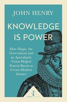 Knowledge Is Power: How Magic, the Government and an Apocalyptic Vision Helped Francis Bacon to Create Modern Science (Icon Science) by Henry, John | Paperback | Science