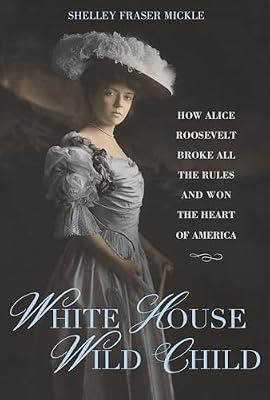 White House Wild Child: How Alice Roosevelt Broke All the Rules and Won the Heart of America by Mickle, Shelley Fraser | Hardcover | Biography & Autobiography