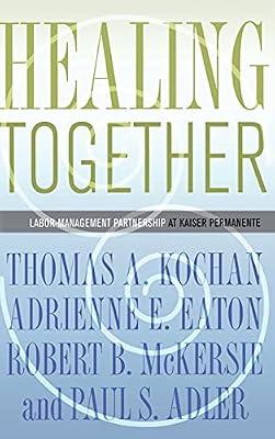 Healing Together: The Labor-Management Partnership at Kaiser Permanente (The Culture and Politics of Health Care Work) by McKersie, Robert B.; Eaton, Adrienne E.; Kochan, Thomas A.; Adler, Paul S. | Hardcover | Medical