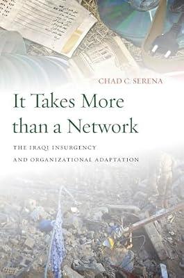 It Takes More Than a Network: The Iraqi Insurgency and Organizational Adaptation by Serena, Chad C. | Hardcover | Political Science