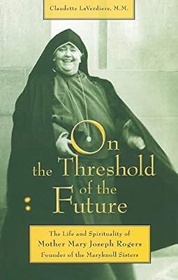On the Threshold of the Future: The Life and Spirituality of Mother Mary Joseph Rogers, Founder of the Maryknoll Sisters by LaVerdiere, Claudette | Paperback | Biography: Religious & Spiritual