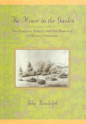 The House in the Garden: The Bakunin Family and the Romance of Russian Idealism by Randolph, John | Hardcover | History