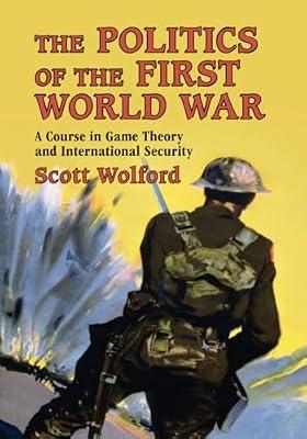 The Politics of the First World War: A Course in Game Theory and International Security by Wolford, Scott | Paperback | Political Science