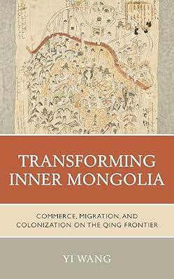 Transforming Inner Mongolia: Commerce, Migration, and Colonization on the Qing Frontier by Wang, Yi | Hardcover | Asian History