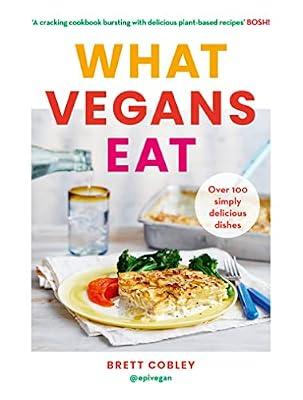 What Vegans Eat: A Cookbook for Everyone with Over 100 Delicious Recipes. Recommended by Veganuary: Over 100 Simply Delicious Dishes by Cobley, Brett | Hardcover | Cooking