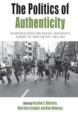 The Politics of Authenticity: Countercultures and Radical Movements across the Iron Curtain, 1968-1989: 25 (Protest, Culture & Society, 25) | Library | Pressure Groups & Lobbying
