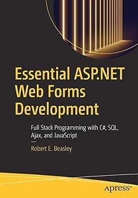 Essential Asp.net Web Forms Development: Full Stack Programming With C#, SQL, Ajax, and Javascript by Robert E. Beasley | Paperback