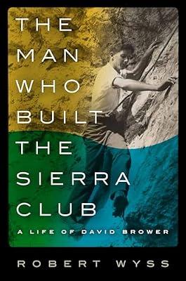 The Man Who Built the Sierra Club: A Life of David Brower by Wyss, Robert | Hardcover | Biography: Science