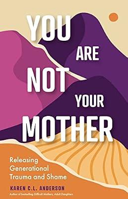 You Are Not Your Mother: Releasing Generational Trauma and Shame (Living Free from Narcissistic Mothers and Fathers) by Anderson, Karen C. L. | Paperback | Communication Studies