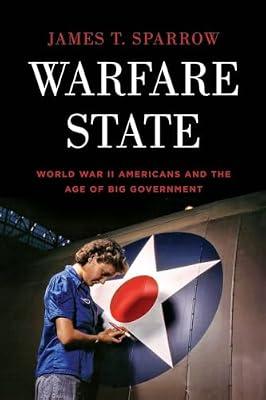 Warfare State: World War II Americans and the Age of Big Government by James T. Sparrow | Paperback | History Of The Americas