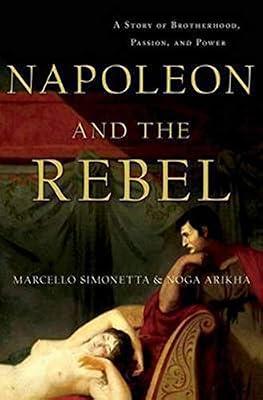 Napoleon and the Rebel: A Story of Brotherhood, Passion, and Power by Simonetta, Marcello; Arikha, Noga | Hardcover | Biography: Historical