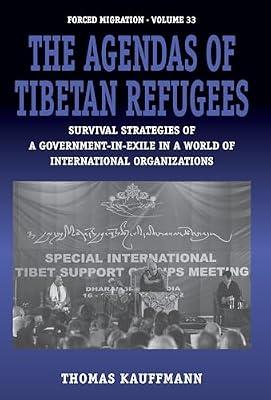 The Agendas of Tibetan Refugees: Survival Strategies of a Government-in-Exile in a World of International Organizations: 33 (Forced Migration, 33) by Kauffmann, Thomas | Library | Refugees & Political Asylum