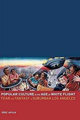 Popular Culture in the Age of White Flight: Fear And Fantasy in Suburban Los Angeles: 13 (American Crossroads, 13) by Avila, Eric | Paperback | History