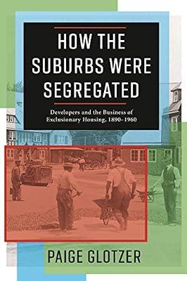 How the Suburbs Were Segregated: Developers and the Business of Exclusionary Housing 1890-1960 (Columbia Studies in the History of U.S. Capitalism) by Glotzer, Paige | Hardcover | History
