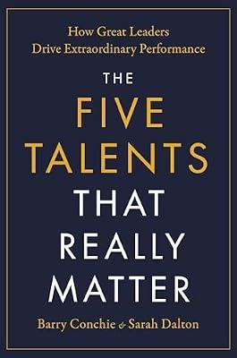 The Five Talents That Really Matter: How Great Leaders Drive Extraordinary Performance by Conchie, Barry; Dalton, Sarah | Hardcover | Business & Economics