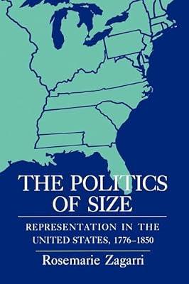 The Politics of Size: Representation in the United States, 1776–1850 by Zagarri, Rosemarie | Hardcover | Central Government