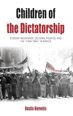Children of the Dictatorship: Student Resistance, Cultural Politics and the 'Long 1960s' in Greece: 10 (Protest, Culture & Society, 10) by Kornetis, Kostis | Library | Revolutions