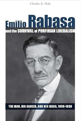 Emilio Rabasa and the Survival of Porfirian Liberalism: The Man, His Career, and His Ideas, 1856-1930 by Hale, Charles A. | Hardcover | History