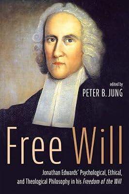 Free Will: Jonathan Edwards' Psychological, Ethical, and Theological Philosophy in His Freedom of the Will by Jung, Peter B | Paperback | Christianity