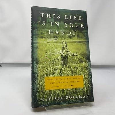 This Life Is in Your Hands: One Dream, Sixty Acres, and a Family Undone by Coleman, Melissa | Hardcover | Biography & Autobiography: Memoirs