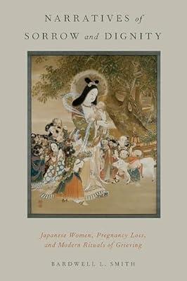Narratives of Sorrow and Dignity: Japanese Women, Pregnancy Loss, and Modern Rituals of Grieving (Oxford Ritual Studies Series) by Bardwell L. Smith | Paperback | Religion: General