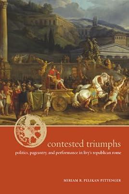 Contested Triumphs: Politics, Pageantry, and Performance in Livy's Republican Rome by Pittenger, Miriam R. Pelikan | Hardcover | History