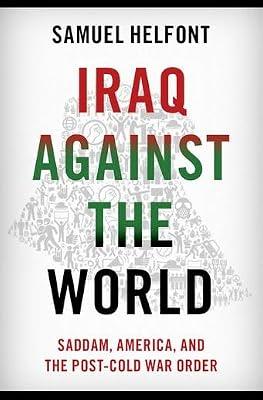 IRAQ AGAINST THE WORLD SADDAM, AMERICA, AND THE POST-COLD WAR ORDER by Helfont, Samuel | Hardcover | Political Science