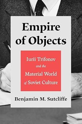 Empire of Objects: Iurii Trifonov and the Material World of Soviet Culture by Sutcliffe, Benjamin M. | Hardcover | Literary Studies: From C 1900 -