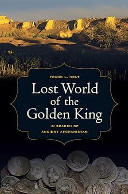 Lost World of the Golden King: In Search of Ancient Afghanistan: 53 (Hellenistic Culture and Society, 53) by Holt, Frank L. | Hardcover | History
