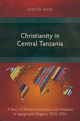 Christianity in Central Tanzania: A Story of African Encounters and Initiatives in Ugogo and Ukaguru, 1876–1933 (Studies in Christian History) by Akiri, Mwita | Paperback | History Of Religion