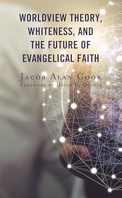 Worldview Theory, Whiteness, and the Future of Evangelical Faith by Cook, Jacob Alan | Hardcover | Religion