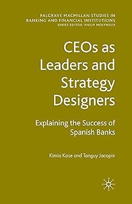 CEOs as Leaders and Strategy Designers: Explaining the Success of Spanish Banks: Explaining the Success of Spanish Banks (Palgrave Macmillan Studies in Banking and Financial Institutions) by Kase, Kimio; Jacopin, Tanguy | Paperback | Organizational Theory & Behaviour